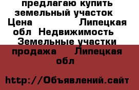 предлагаю купить земельный участок › Цена ­ 650 000 - Липецкая обл. Недвижимость » Земельные участки продажа   . Липецкая обл.